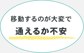 移動するのが大変で通えるか不安