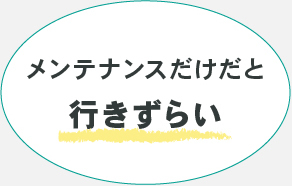 メンテナンスだけだと行きにくい